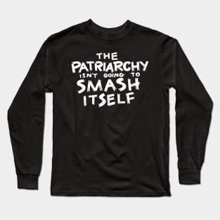 The Patriarchy Isn't Going to Smash Itself Long Sleeve T-Shirt